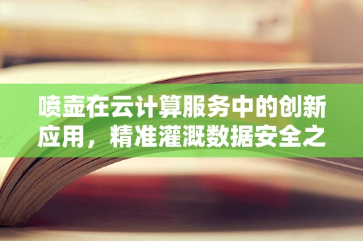 喷壶在云计算服务中的创新应用，精准灌溉数据安全之田