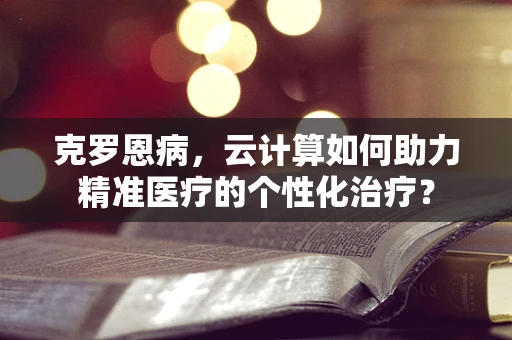 克罗恩病，云计算如何助力精准医疗的个性化治疗？