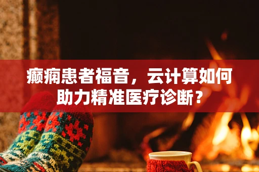 癫痫患者福音，云计算如何助力精准医疗诊断？