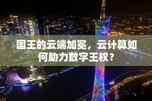 国王的云端加冕，云计算如何助力数字王权？