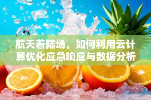 航天着陆场，如何利用云计算优化应急响应与数据分析？