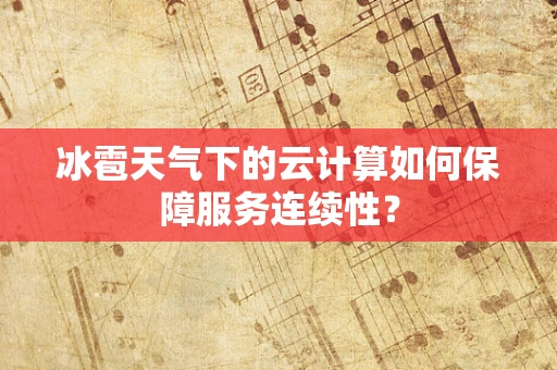 冰雹天气下的云计算如何保障服务连续性？