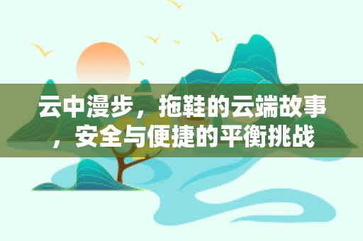 云中漫步，拖鞋的云端故事，安全与便捷的平衡挑战