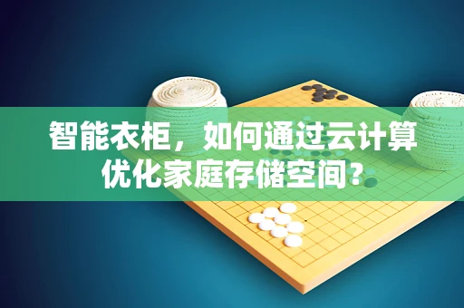 智能衣柜，如何通过云计算优化家庭存储空间？