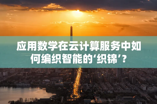 应用数学在云计算服务中如何编织智能的‘织锦’？