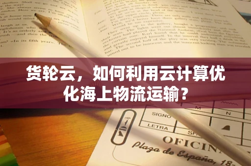 货轮云，如何利用云计算优化海上物流运输？