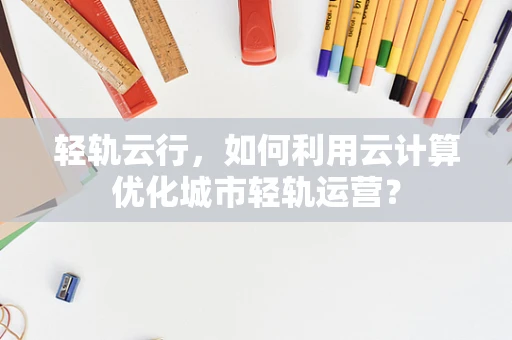 轻轨云行，如何利用云计算优化城市轻轨运营？