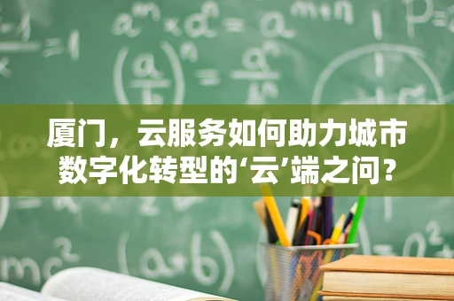 厦门，云服务如何助力城市数字化转型的‘云’端之问？