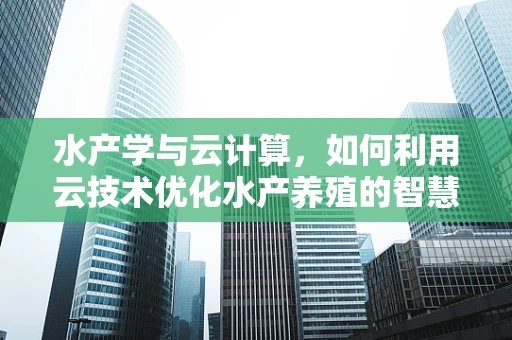 水产学与云计算，如何利用云技术优化水产养殖的智慧管理？