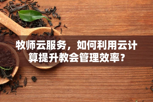 牧师云服务，如何利用云计算提升教会管理效率？