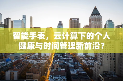 智能手表，云计算下的个人健康与时间管理新前沿？