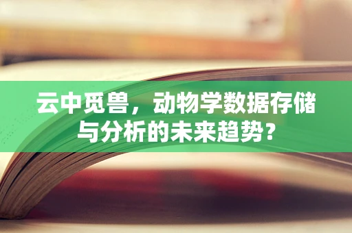 云中觅兽，动物学数据存储与分析的未来趋势？