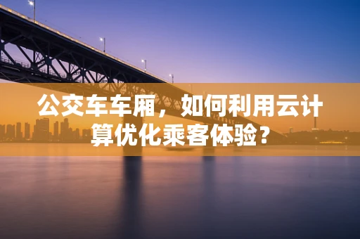 公交车车厢，如何利用云计算优化乘客体验？