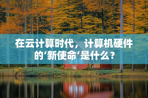 在云计算时代，计算机硬件的‘新使命’是什么？