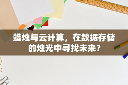 蜡烛与云计算，在数据存储的烛光中寻找未来？