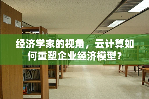 经济学家的视角，云计算如何重塑企业经济模型？