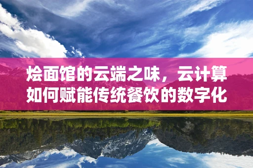 烩面馆的云端之味，云计算如何赋能传统餐饮的数字化转型？