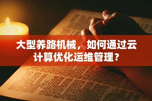 大型养路机械，如何通过云计算优化运维管理？