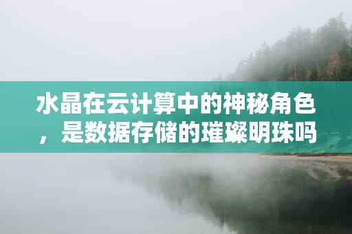 水晶在云计算中的神秘角色，是数据存储的璀璨明珠吗？