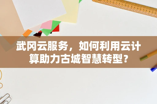 武冈云服务，如何利用云计算助力古城智慧转型？