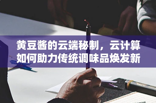 黄豆酱的云端秘制，云计算如何助力传统调味品焕发新生？