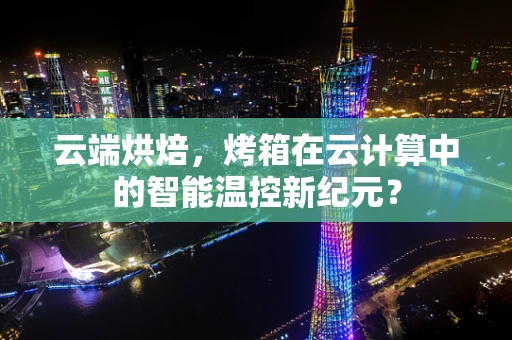 云端烘焙，烤箱在云计算中的智能温控新纪元？