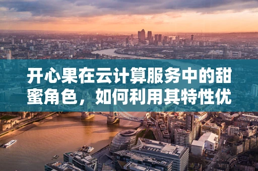 开心果在云计算服务中的甜蜜角色，如何利用其特性优化数据存储与处理？