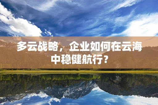 多云战略，企业如何在云海中稳健航行？